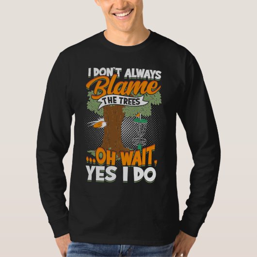 I Don't Always Blame The Trees  Oh Wait Yes I Do D T-shirt (Voorkant)