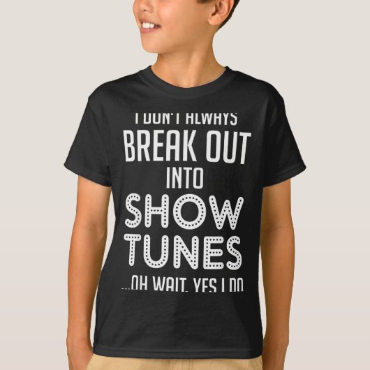 I Don't Always Break Out Into Show Tunes  T-shirt (Voorkant)