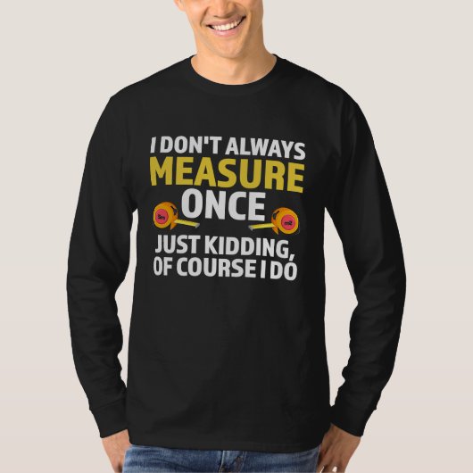 I don't always measure once just kidding carpenter t-shirt (Voorkant)