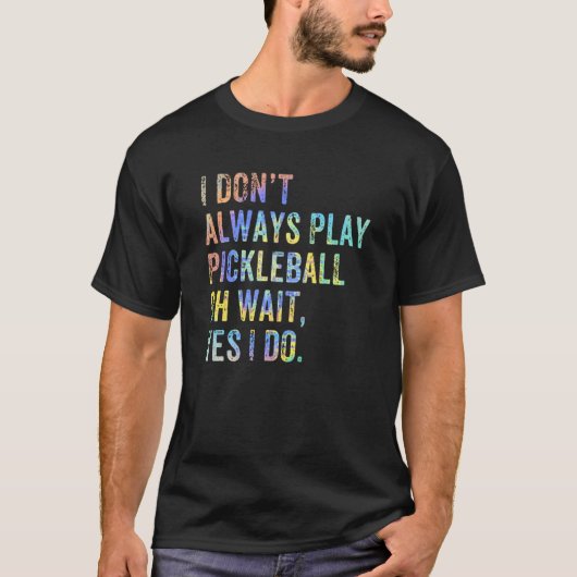 I Don't Always Play Oh Wait Pickleball Fan Pickleb T-shirt (Voorkant)