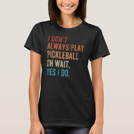 I Don't Always Play Oh Wait Pickleball Fan Pickleb T-shirt (Voorkant)