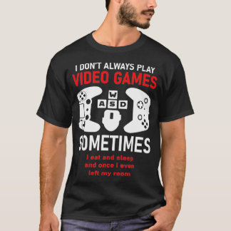 I Dont Always Play Video Games Funny Humor Joke T-shirt
