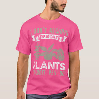 I Don'T Always Stop And Look At Plants Funny Gard T-shirt