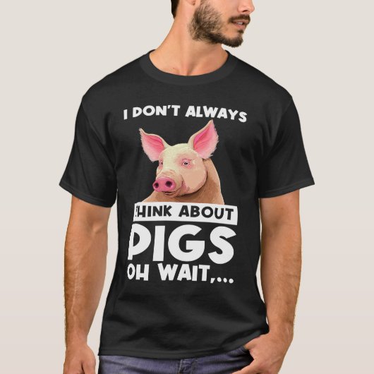 I don't always think about pigs oh wait   pigs t-shirt (Voorkant)