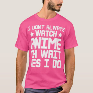 I Dont Always Watch Anime, Oh Wait, Yes I Do Premi T-shirt