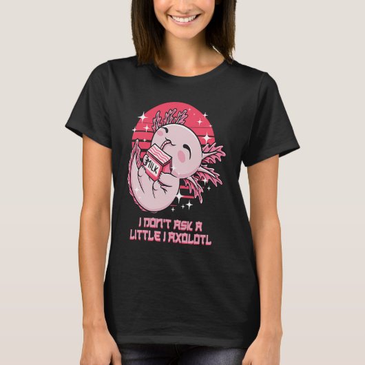 I Dont Ask a Little I Axolotl Funny Salamander Hum T-shirt (Voorkant)