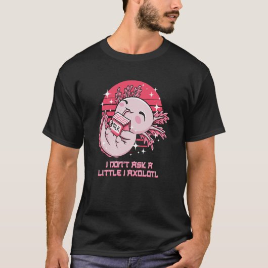 I Dont Ask a Little I Axolotl  Salamander Humor T-shirt (Voorkant)