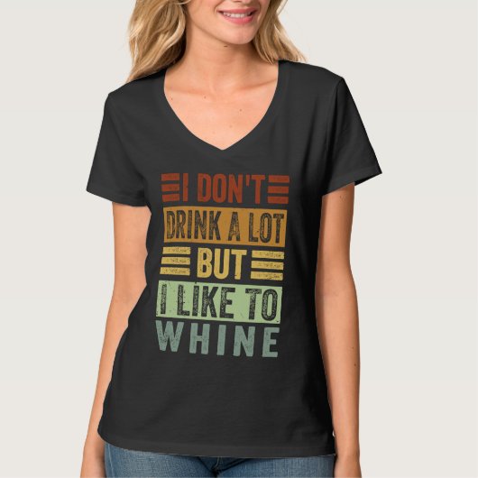 I Don't Drink A Lot But I Like To Whine Sarcasti T-shirt (Voorkant)