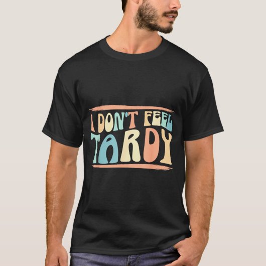 I Don't Feel Tardy Tardiness Funny Sayings Distres T-shirt (Voorkant)