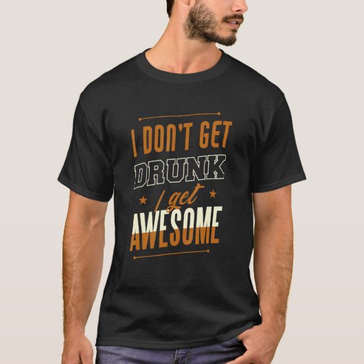 I Don't Get Drunk I Get Awesome Behavior Drunk T-shirt (Voorkant)