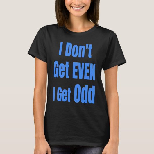 I Don't Get EVEN I Get Odd Funny Weird People Joke T-shirt (Voorkant)