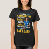 I Don't Have A Problem With Caffeine Nurse Caregiv T-shirt (Voorkant)
