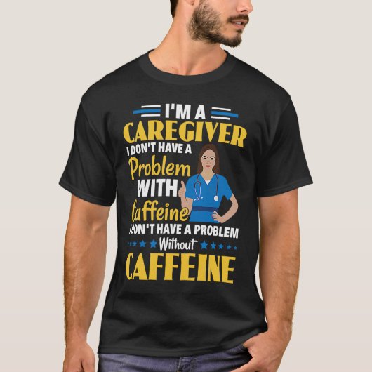 I Don't Have A Problem With Caffeine Nurse Caregiv T-shirt (Voorkant)