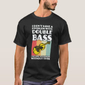 I don't have a problem with double bass double bas t-shirt (Voorkant)