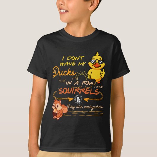 I Don't Have My Ducks In A Row Squirrels They Are  T-shirt (Voorkant)
