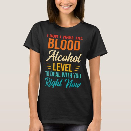 I Don't Have The Blood Alcohol Level To With You  T-shirt (Voorkant)