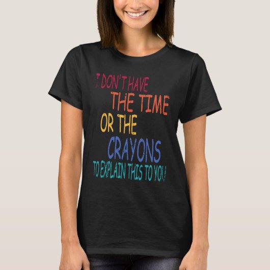 I Don't Have The Time Or The Crayons To Explain Th T-shirt (Voorkant)