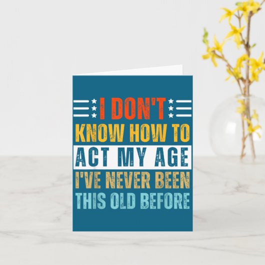 I Don't Know How To Act My Age Funny Old Birthday  Kaart (Gele Bloem)