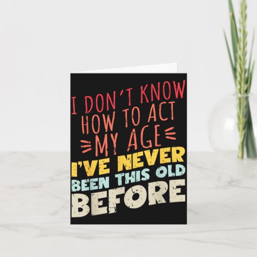 I Don't Know How To Act My Age Funny Old Birthday  Kaart (Voorkant)