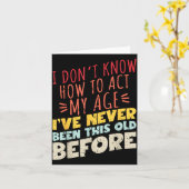 I Don't Know How To Act My Age Funny Old Birthday  Kaart (Gele Bloem)