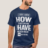 I Don't Know How To ACT My Age - Funny T-shirt (Voorkant)
