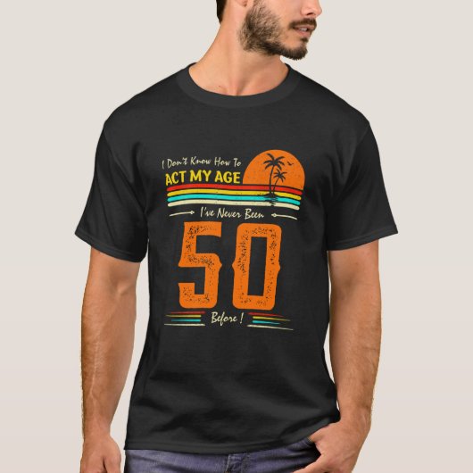I Don't Know How To Act My Age I'Ve Never Been 50 T-shirt (Voorkant)