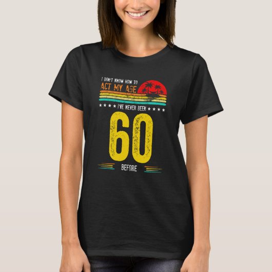 I Don't Know How To Act My Age I've Never Been 60  T-shirt (Voorkant)