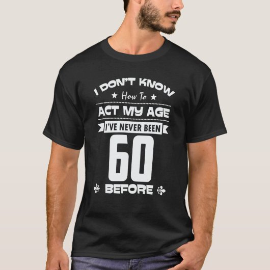 I Don't Know How To Act My Age I've Never Been 60 T-shirt (Voorkant)