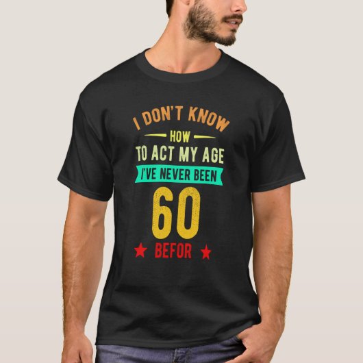 I Don't Know How To Act My Age I've Never Been 60 T-shirt (Voorkant)