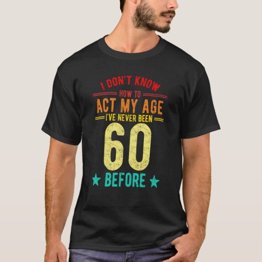 I Don't Know How To Act My Age I've Never Been 60 T-shirt (Voorkant)