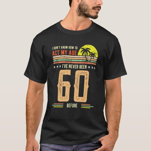 I Don't Know How To Act My Age I've Never Been 60  T-shirt (Voorkant)