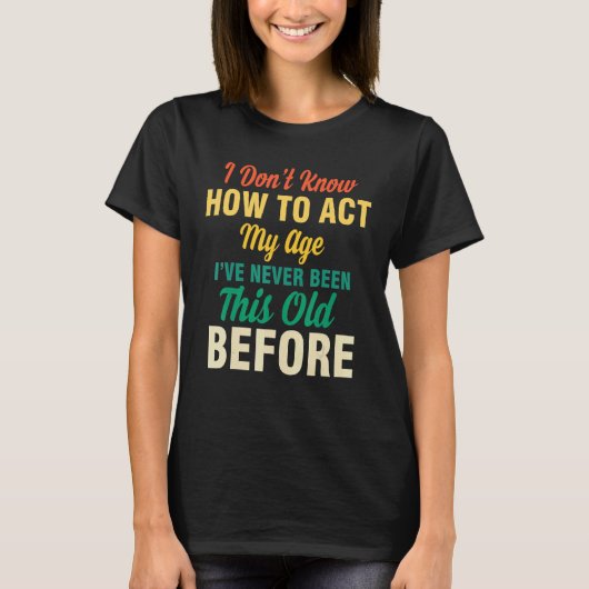 I Don't Know How To Act My Age  Saying Quotes Idea T-shirt (Voorkant)