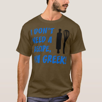 I Dont Need A Recipe Im Greek Funny Cooking T-shirt