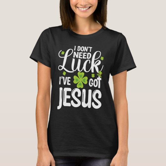 I Don't Need Luck I've Got Jesus St Patricks Day C T-shirt (Voorkant)