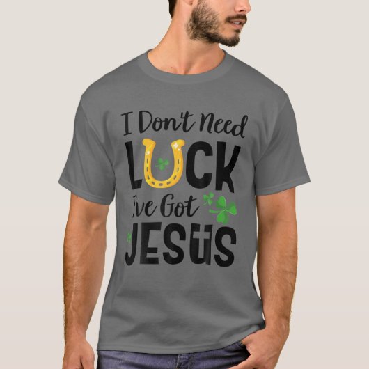 I Don't Need Luck I've Got Jesus St. Patrick's Day T-shirt (Voorkant)