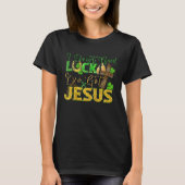 I Don't Need Luck I've Got Jesus St Patrick's Day T-shirt (Voorkant)