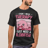I Don't Need Therapy I Just Need A Blobfish Whispe T-shirt (Voorkant)