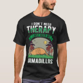 I don't need Therapy I just need my Armadillo T-shirt (Voorkant)