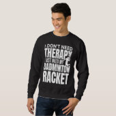 I Don't Need Therapy I Just Need My Badminton Rack Trui (Voorkant volledig)