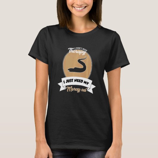 I Don't Need Therapy I Just Need My Moray Eel   T-shirt (Voorkant)