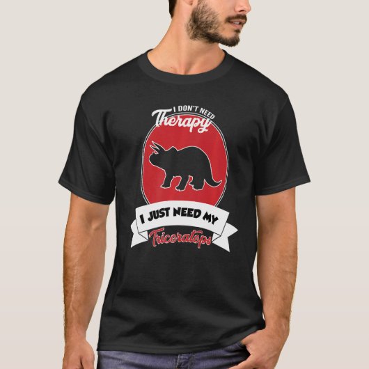 I Don't Need Therapy I Just Need My Triceratops T-shirt (Voorkant)