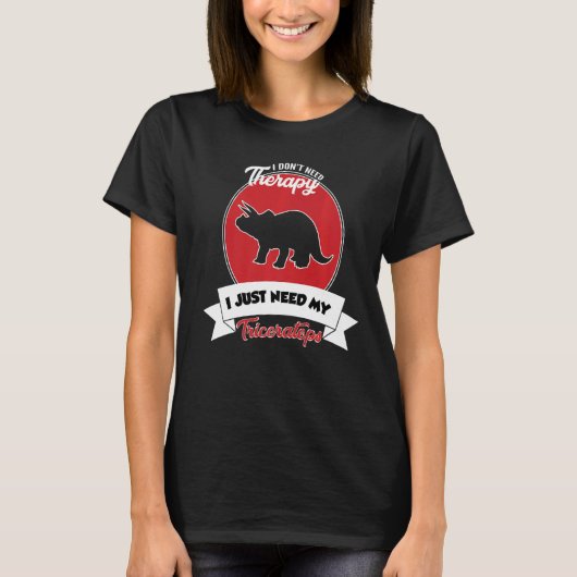 I Don't Need Therapy I Just Need My Triceratops T-shirt (Voorkant)