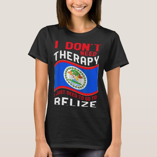 I Don't Need Therapy I Just Need To Go To Belize  T-shirt (Voorkant)