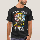 I Don't Need Therapy I Just Need To Play Bingo T-shirt (Voorkant)