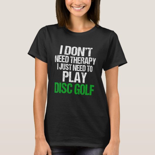 I Don't Need Therapy I Just Need To Play Disc Golf T-shirt (Voorkant)