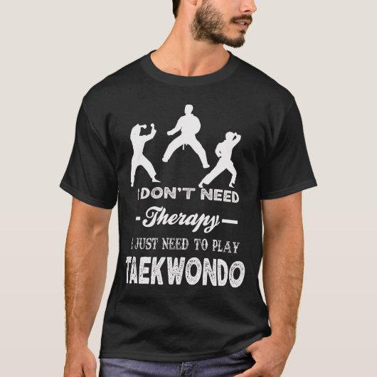 I Don't Need Therapy I Just Need To Play TAEKWONDO T-shirt (Voorkant)