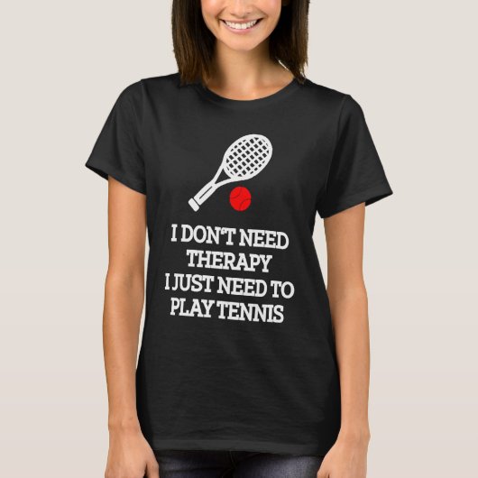 I don't need therapy i just need to play tennis t-shirt (Voorkant)