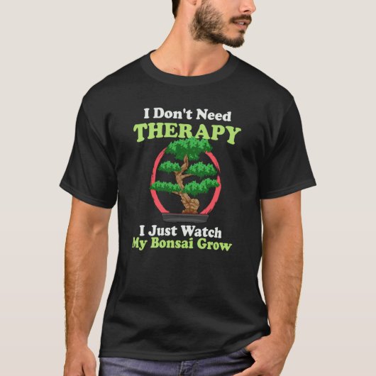 I Don't Need Therapy I Just Watch My Bonsai Grow T-shirt (Voorkant)