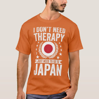 I Don't Need Therapy Just Need To Go Japan  T-shirt