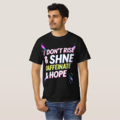I Don't Rise & Shine, I Caffeinate & Hope beroemd T-shirt (Voorkant volledig)